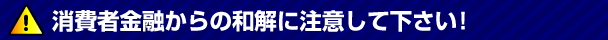 消費者金融からの和解に注意して下さい